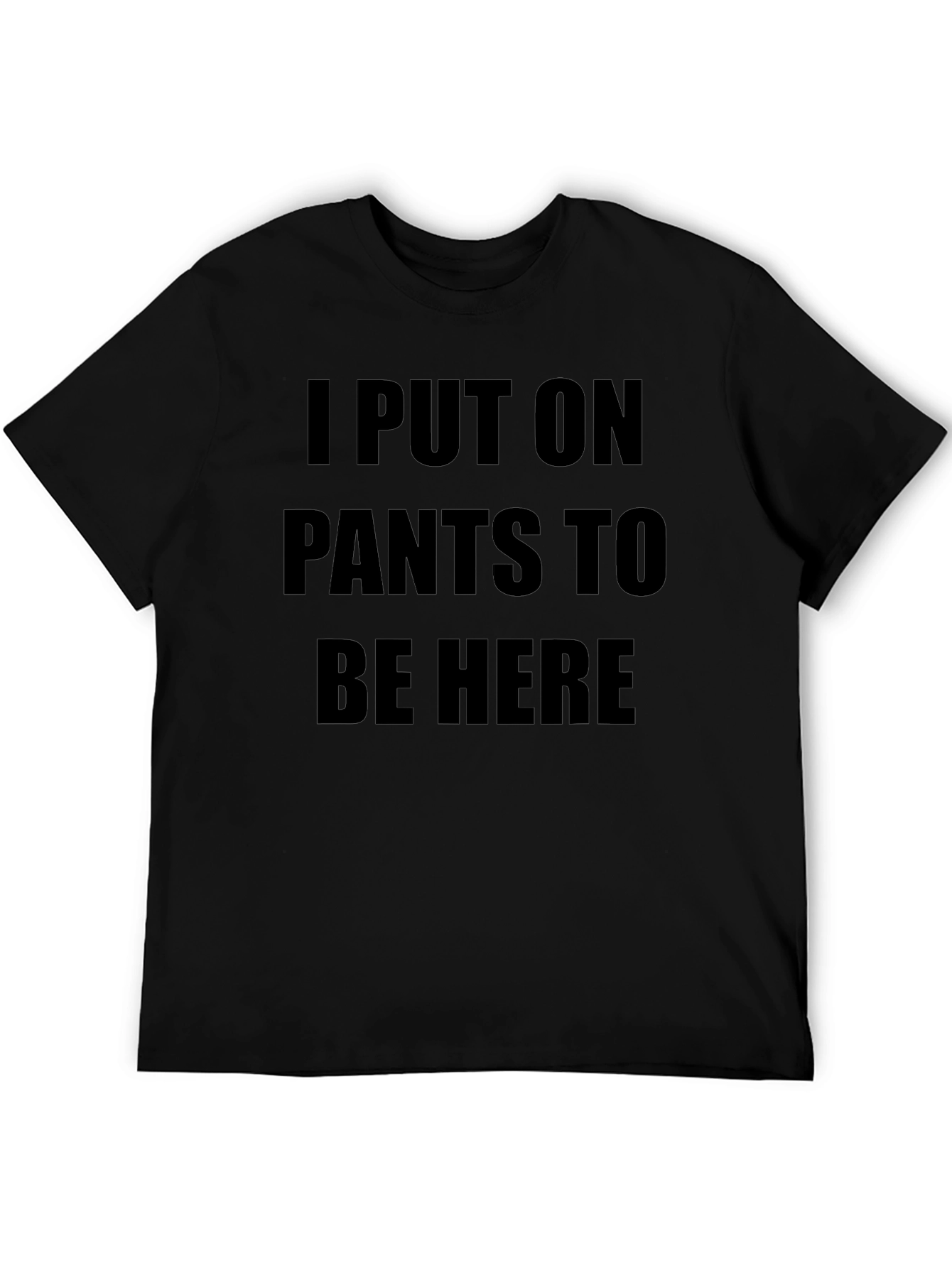 I Put On Pants To Be Here T-Shirt