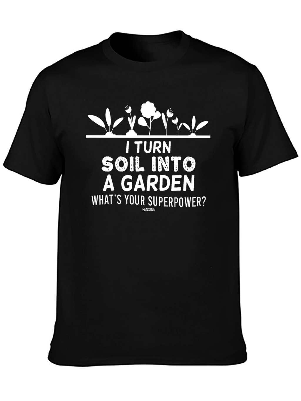 I Turn Soil Into A Garden T-Shirt