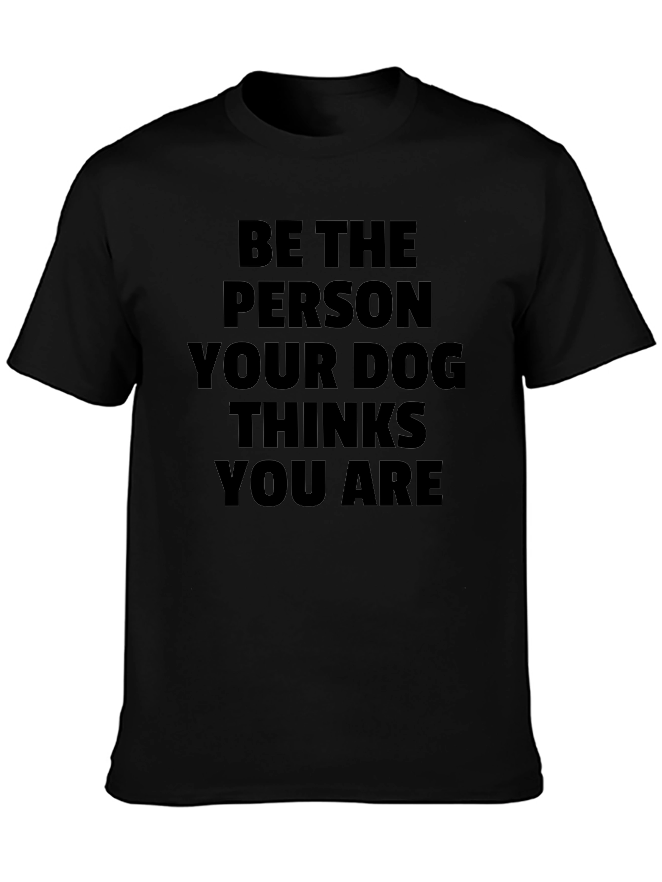Be The Person Your Dog Thinks You Are T-Shirt