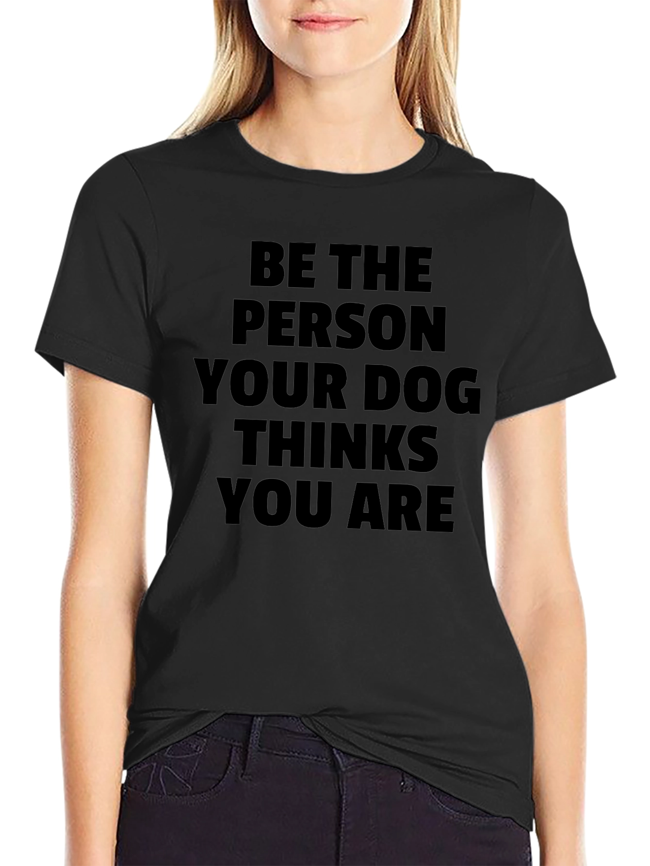 Be The Person Your Dog Thinks You Are T-Shirt